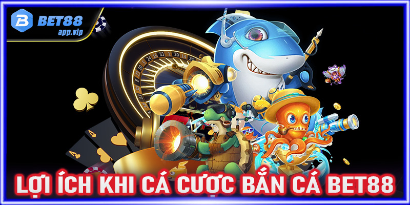 Lợi ích khi lựa chọn sảnh game bắn cá Bet88