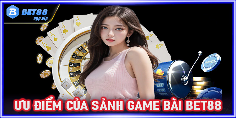 Những ưu điểm khi chọn lựa cá cược tại sảnh game bài Bet88 