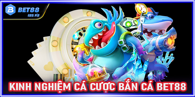 Chia sẻ kinh nghiệm cá cược bắn cá Bet88 cực kỳ hiệu quả 