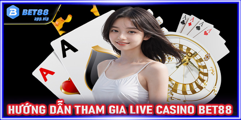 Hướng dẫn đầy đủ các bước tham gia cá cược live casino Bet88 