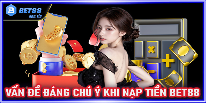 Những vấn đề đáng chú ý khi nạp tiền vào Bet88