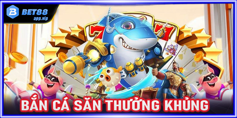 Bắn cá săn thưởng khủng